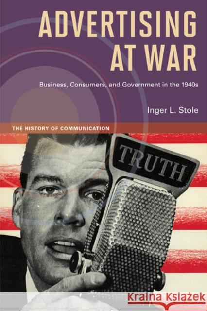 Advertising at War: Business, Consumers, and Government in the 1940s Stole, Inger L. 9780252078651 University of Illinois Press