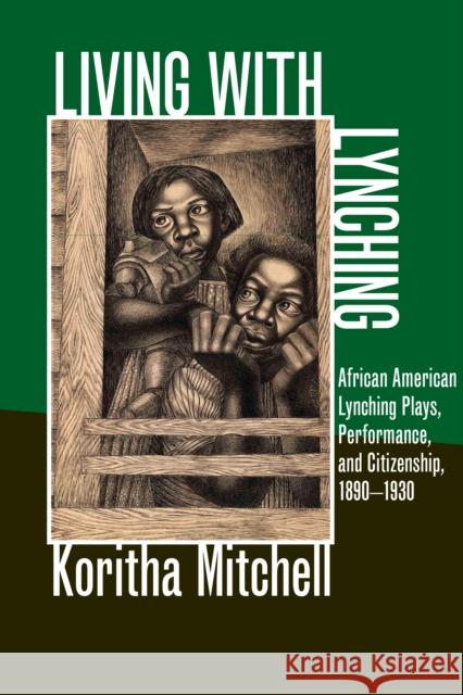 Living with Lynching: African American Lynching Plays, Performance, and Citizenship, 1890-1930 Mitchell, Koritha 9780252078804