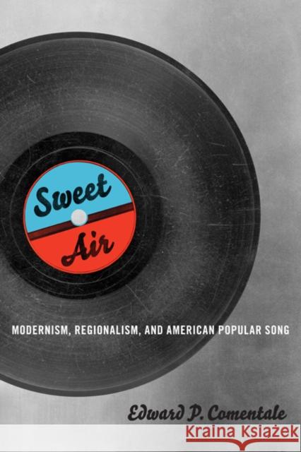 Sweet Air: Modernism, Regionalism, and American Popular Song Comentale, Edward P. 9780252078927