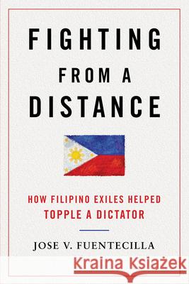 Fighting from a Distance: How Filipino Exiles Helped Topple a Dictator Fuentecilla, Jose V. 9780252079122