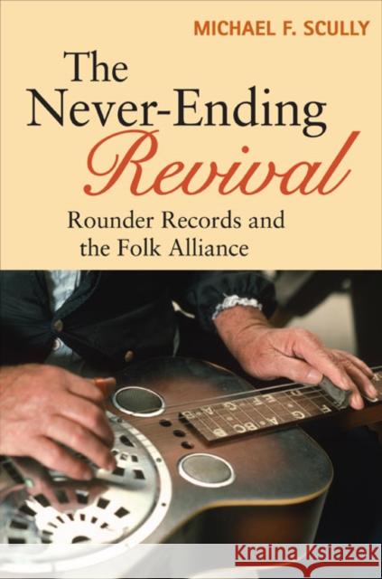 The Never-Ending Revival: Rounder Records and the Folk Alliance Scully, Michael F. 9780252079290 University of Illinois Press