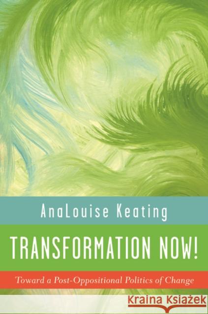 Transformation Now!: Toward a Post-Oppositional Politics of Change AnaLouise Keating 9780252079399