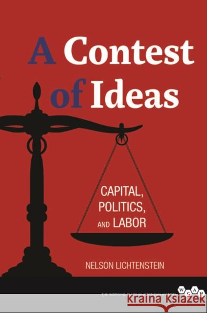 A Contest of Ideas: Capital, Politics and Labor Nelson Lichtenstein 9780252079405 University of Illinois Press