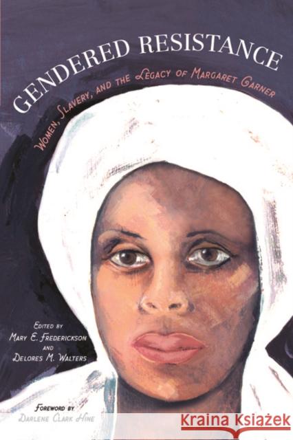 Gendered Resistance: Women, Slavery, and the Legacy of Margaret Garner Mary E. Frederickson Delores M. Walters Darlene Clark Hine 9780252079429