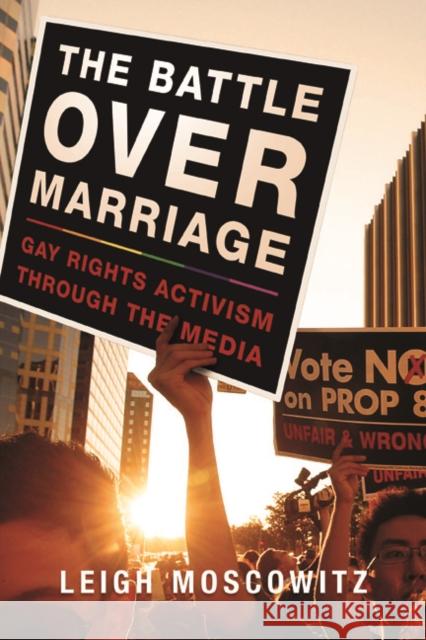The Battle Over Marriage: Gay Rights Activism Through the Media Leigh Moscowitz 9780252079603 University of Illinois Press