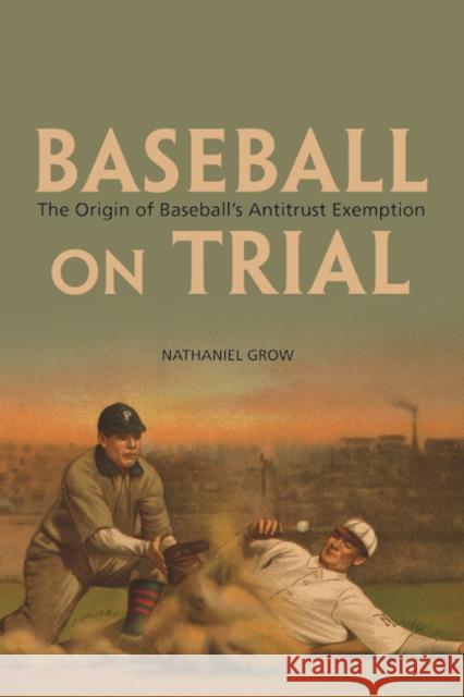 Baseball on Trial: The Origin of Baseball's Antitrust Exemption Grow, Nathaniel 9780252079757 University of Illinois Press