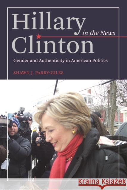 Hillary Clinton in the News: Gender and Authenticity in American Politics Parry-Giles, Shawn J. 9780252079788 University of Illinois Press