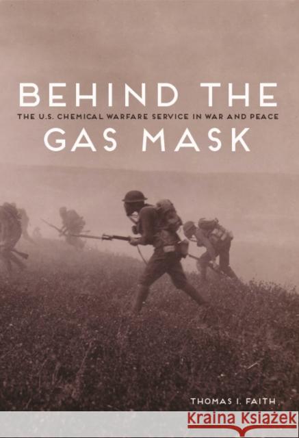 Behind the Gas Mask: The U.S. Chemical Warfare Service in War and Peace Faith, Thomas I. 9780252080265