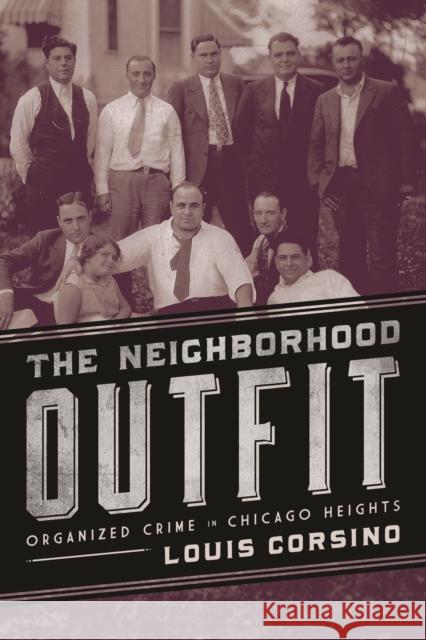 The Neighborhood Outfit: Organized Crime in Chicago Heights Louis Corsino 9780252080296 University of Illinois Press