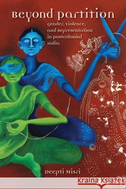 Beyond Partition: Gender, Violence and Representation in Postcolonial India Deepti Misri 9780252080395 University of Illinois Press
