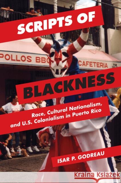 Scripts of Blackness: Race, Cultural Nationalism, and U.S. Colonialism in Puerto Rico Isar P. Godreau 9780252080456