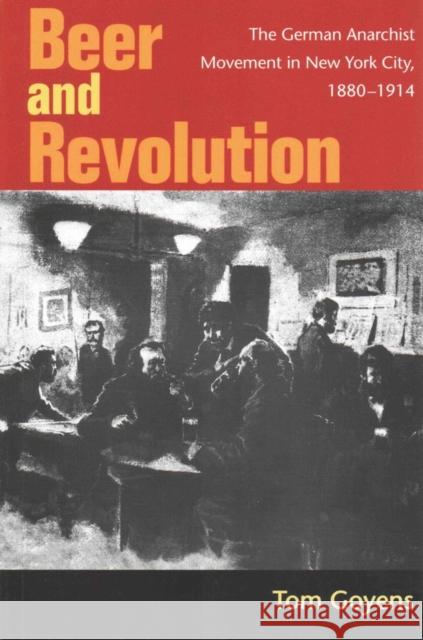 Beer and Revolution: The German Anarchist Movement in New York City, 1880-1914 Tom Goyens 9780252080463 University of Illinois Press