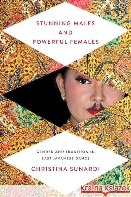 Stunning Males and Powerful Females: Gender and Tradition in East Javanese Dance Christina Sunardi 9780252080593 University of Illinois Press