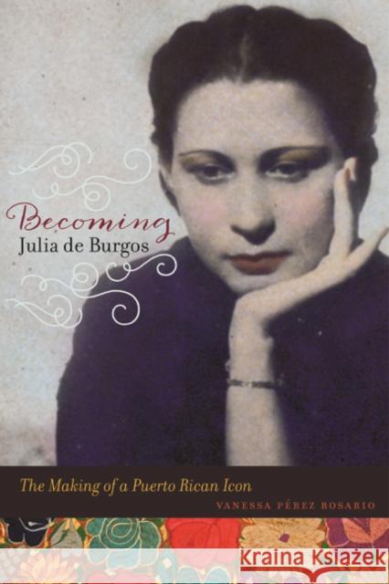 Becoming Julia de Burgos: The Making of a Puerto Rican Icon Vanessa Pere 9780252080609 University of Illinois Press