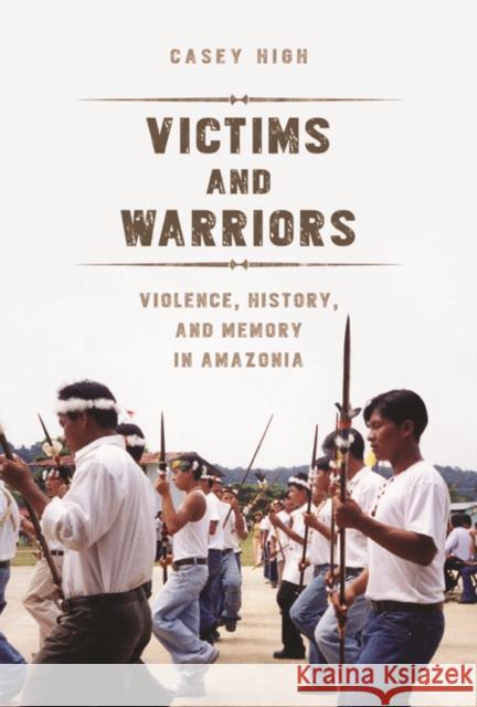 Victims and Warriors: Violence, History, and Memory in Amazonia High, Casey 9780252080678