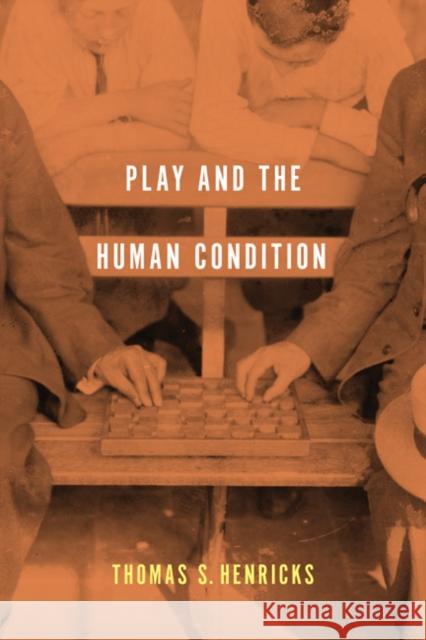 Play and the Human Condition Thomas S. Henricks 9780252080685