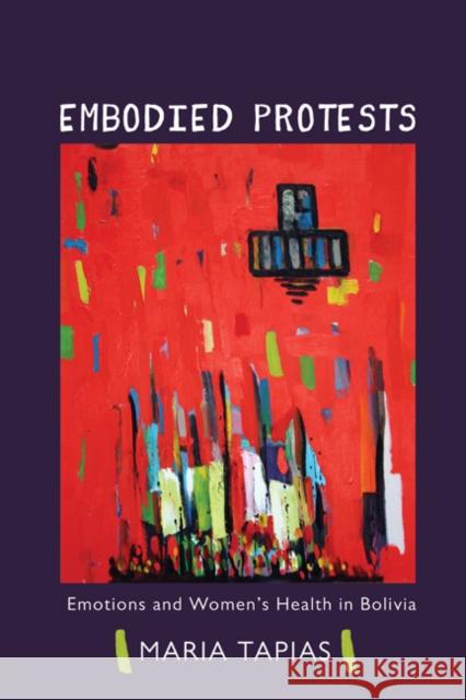 Embodied Protests: Emotions and Women's Health in Bolivia Maria Tapias 9780252080746 University of Illinois Press