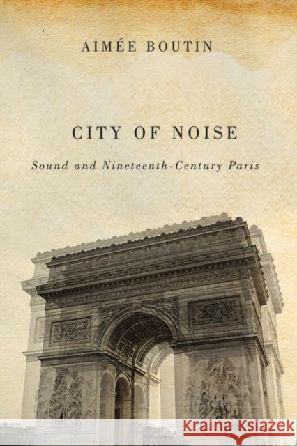 City of Noise: Sound and Nineteenth-Century Paris Aimee Boutin 9780252080784