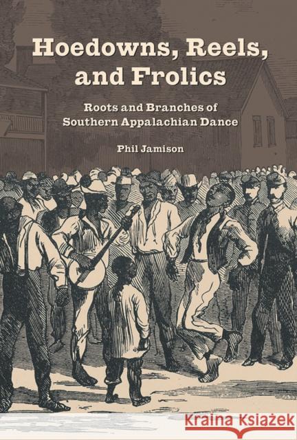 Hoedowns, Reels, and Frolics: Roots and Branches of Southern Appalachian Dance Phil Jamison 9780252080814 University of Illinois Press