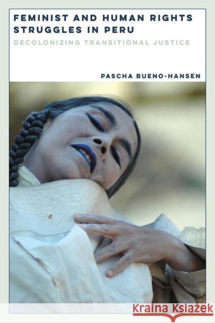 Feminist and Human Rights Struggles in Peru: Decolonizing Transitional Justice Pascha Bueno-Hansen 9780252081002 University of Illinois Press