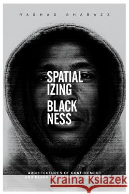 Spatializing Blackness: Architectures of Confinement and Black Masculinity in Chicago Rashad Shabazz 9780252081149