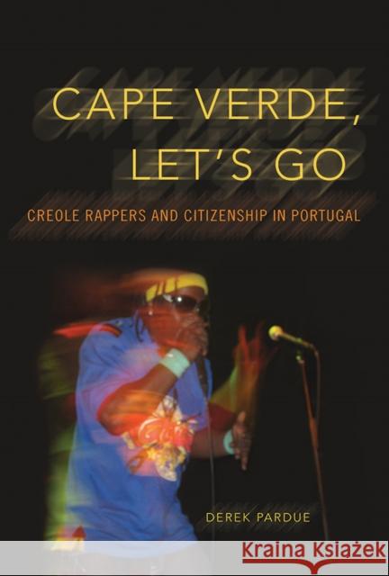 Cape Verde, Let's Go: Creole Rappers and Citizenship in Portugal Derek Pardue 9780252081170