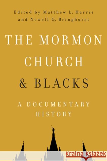 The Mormon Church and Blacks: A Documentary History Matthew L. Harris Newell G. Bringhurst 9780252081217 University of Illinois Press