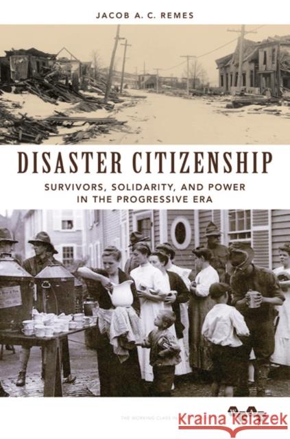 Disaster Citizenship: Survivors, Solidarity, and Power in the Progressive Era Jacob A. C. Remes 9780252081378