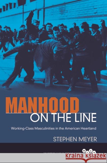 Manhood on the Line: Working-Class Masculinities in the American Heartland Stephen Meyer 9780252081545 University of Illinois Press