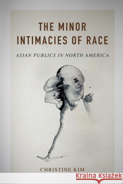 The Minor Intimacies of Race: Asian Publics in North America Christine Kim 9780252081620 University of Illinois Press