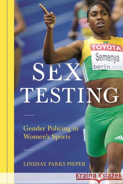 Sex Testing: Gender Policing in Women's Sports Lindsay Pieper 9780252081682 University of Illinois Press