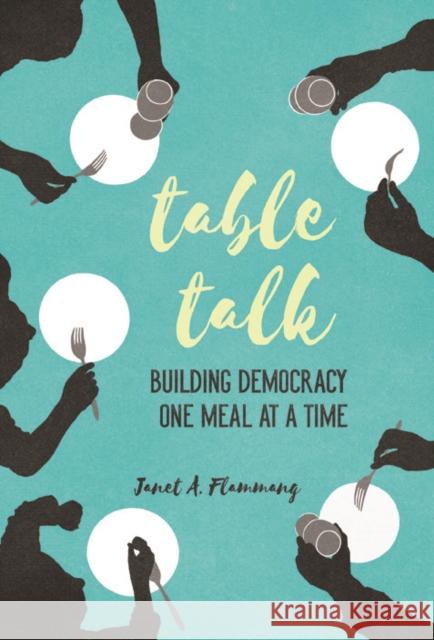 Table Talk: Building Democracy One Meal at a Time Janet A. Flammang 9780252081743 University of Illinois Press