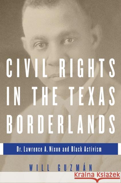 Civil Rights in the Texas Borderlands: Dr. Lawrence A. Nixon and Black Activism Will Guzman 9780252082061 University of Illinois Press