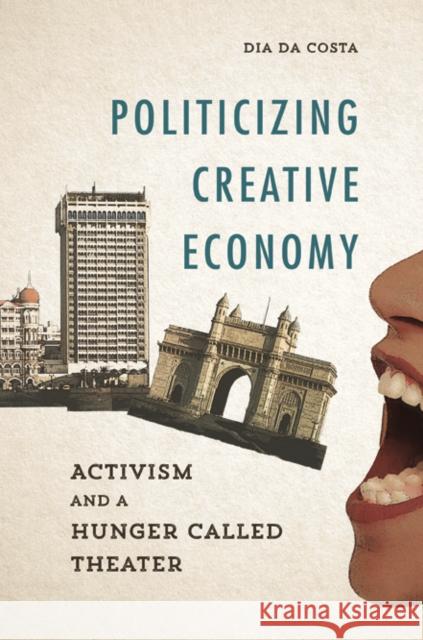 Politicizing Creative Economy: Activism and a Hunger Called Theater Dia D 9780252082108 University of Illinois Press