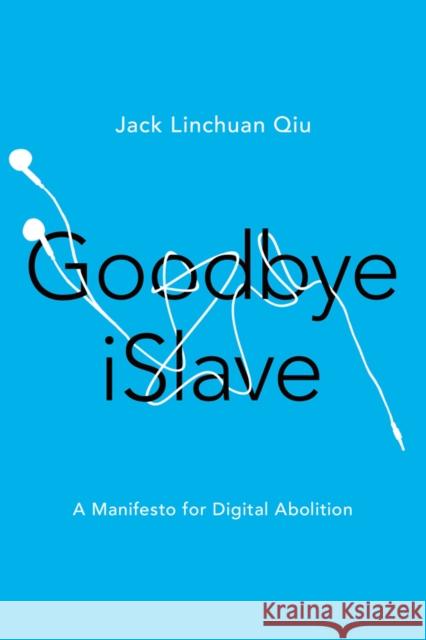 Goodbye Islave: A Manifesto for Digital Abolition Jack Linchuan Qiu 9780252082122 University of Illinois Press