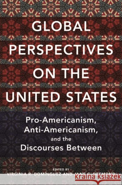Global Perspectives on the United States: Pro-Americanism, Anti-Americanism, and the Discourses Between Virginia Dominguez Jane Desmond 9780252082337