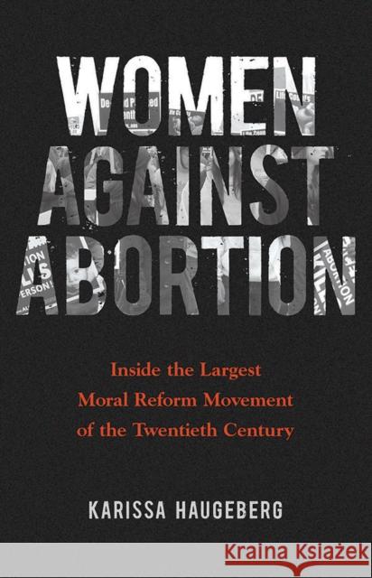 Women Against Abortion: Inside the Largest Moral Reform Movement of the Twentieth Century Karissa Haugeberg 9780252082467 University of Illinois Press