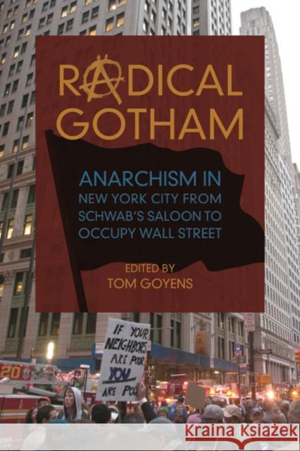 Radical Gotham: Anarchism in New York City from Schwab's Saloon to Occupy Wall Street Tom Goyens 9780252082542 University of Illinois Press