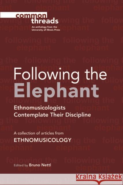 Following the Elephant: Ethnomusicologists Contemplate Their Discipline Bruno Nettl 9780252082559 University of Illinois Press