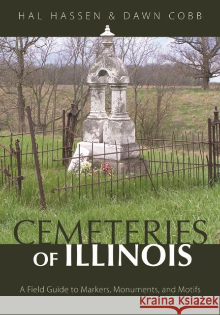 Cemeteries of Illinois: A Field Guide to Markers, Monuments, and Motifs Hal Hassen Dawn Cobb 9780252082658 University of Illinois Press