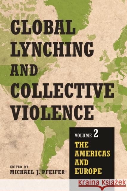 Global Lynching and Collective Violence: Volume 2: The Americas and Europe Michael J. Pfeifer 9780252082900 University of Illinois Press