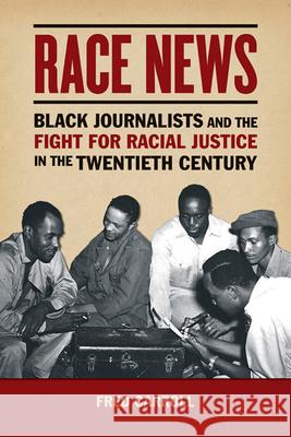 Race News: Black Journalists and the Fight for Racial Justice in the Twentieth Century Fred Carroll 9780252083037 University of Illinois Press