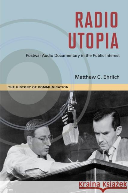 Radio Utopia: Postwar Audio Documentary in the Public Interest Matthew C. Ehrlich 9780252083112 University of Illinois Press