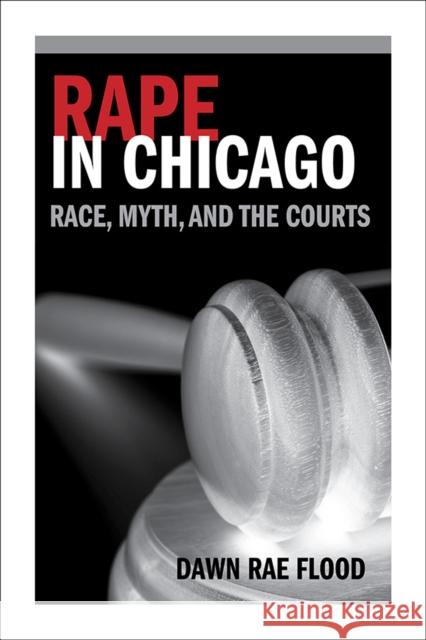 Rape in Chicago: Race, Myth, and the Courts Dawn Rae Flood 9780252083488 University of Illinois Press