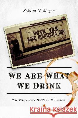 We Are What We Drink: The Temperance Battle in Minnesota Sabine N. Meyer 9780252083501