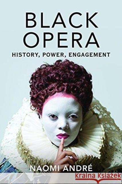 Black Opera: History, Power, Engagement Naomi Andre 9780252083570 University of Illinois Press