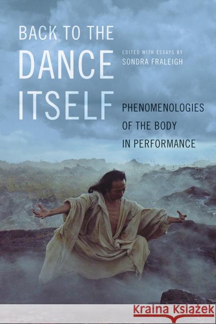 Back to the Dance Itself: Phenomenologies of the Body in Performance Sondra Horton Fraleigh 9780252083730