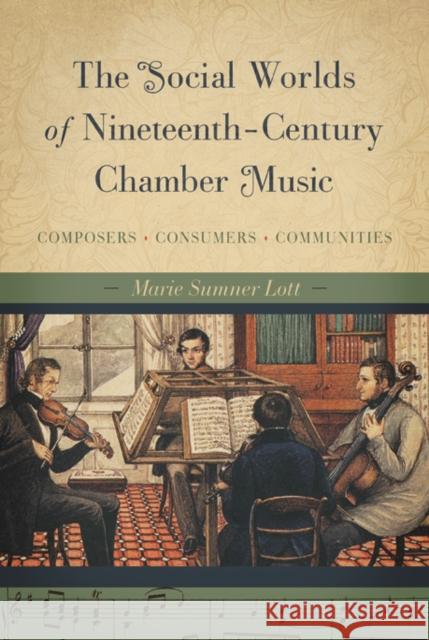 The Social Worlds of Nineteenth-Century Chamber Music: Composers, Consumers, Communities Marie Sumne 9780252083846 University of Illinois Press