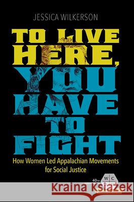 To Live Here, You Have to Fight: How Women Led Appalachian Movements for Social Justice Jessica Wilkerson 9780252083907 University of Illinois Press