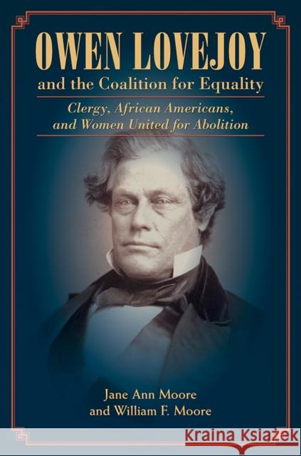 Owen Lovejoy and the Coalition for Equality: Clergy, African Americans, and Women United for Abolition Jane Moore William Moore 9780252084096 University of Illinois Press